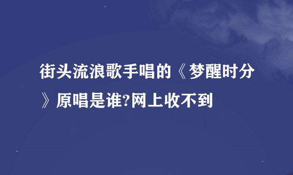 街头流浪歌手唱的《梦醒时分》原唱是谁?网上收不到