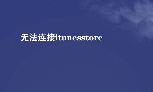 无法连接itunesstore