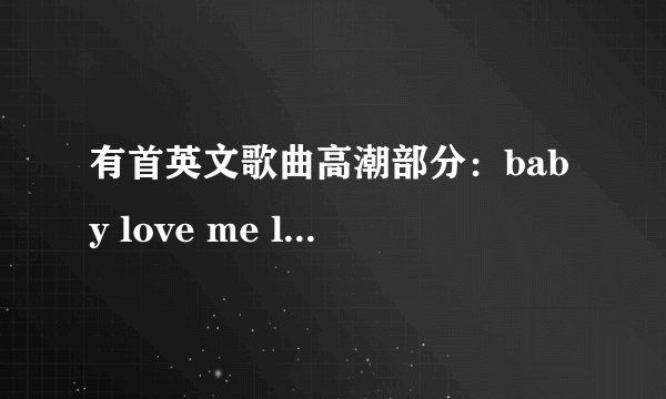 有首英文歌曲高潮部分：baby love me love me (这几句是假音唱的) 男的唱的！跪求