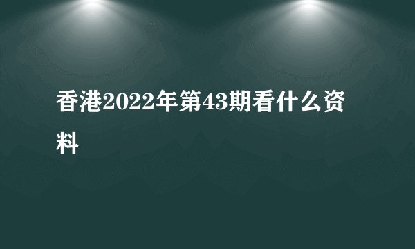 香港2022年第43期看什么资料