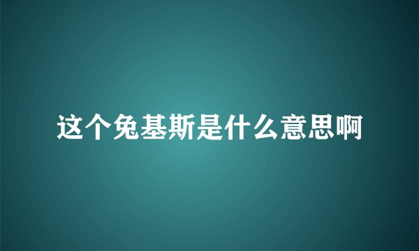 这个兔基斯是什么意思啊