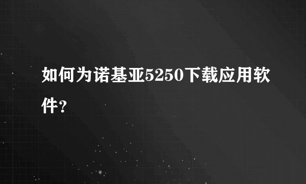 如何为诺基亚5250下载应用软件？