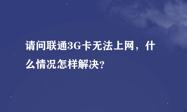 请问联通3G卡无法上网，什么情况怎样解决？