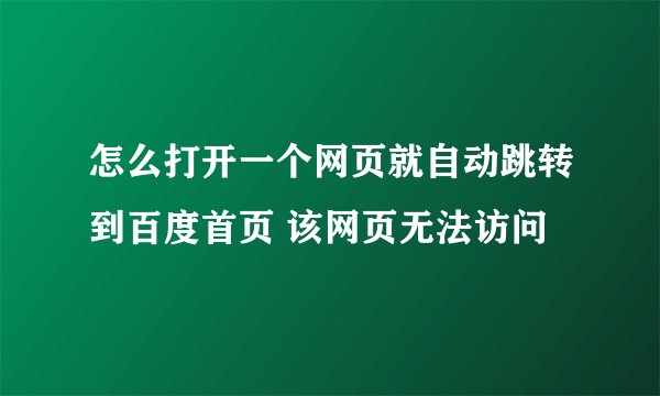 怎么打开一个网页就自动跳转到百度首页 该网页无法访问