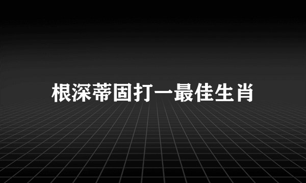 根深蒂固打一最佳生肖