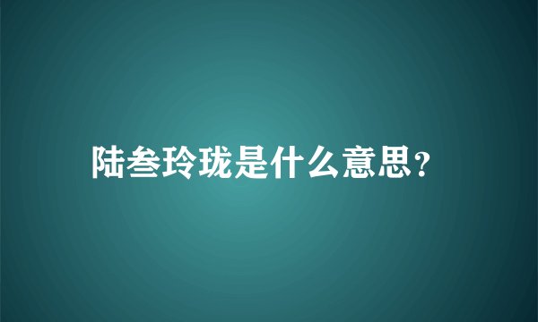 陆叁玲珑是什么意思？