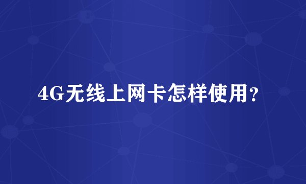 4G无线上网卡怎样使用？