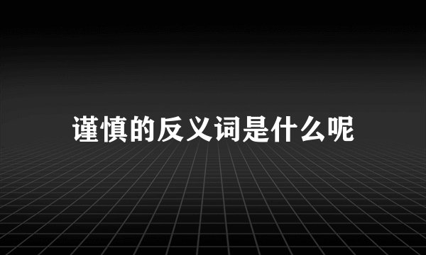 谨慎的反义词是什么呢
