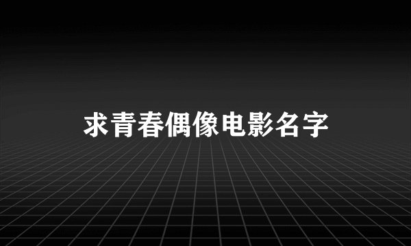 求青春偶像电影名字