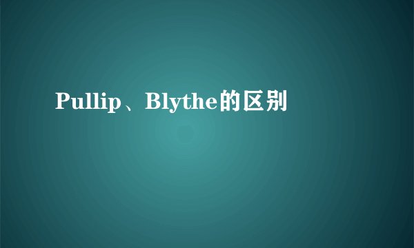 Pullip、Blythe的区别