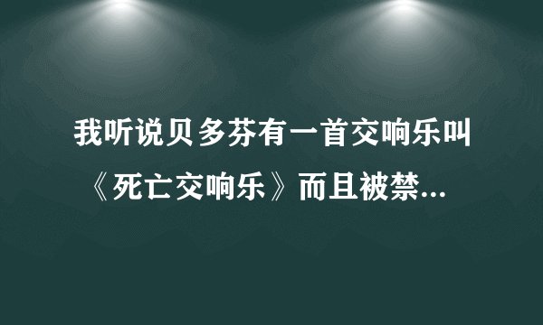 我听说贝多芬有一首交响乐叫 《死亡交响乐》而且被禁播 ，不知是否有此事？