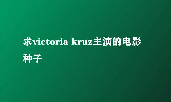 求victoria kruz主演的电影种子