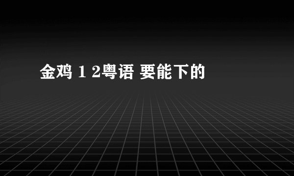 金鸡 1 2粤语 要能下的