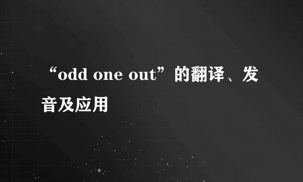 “odd one out”的翻译、发音及应用