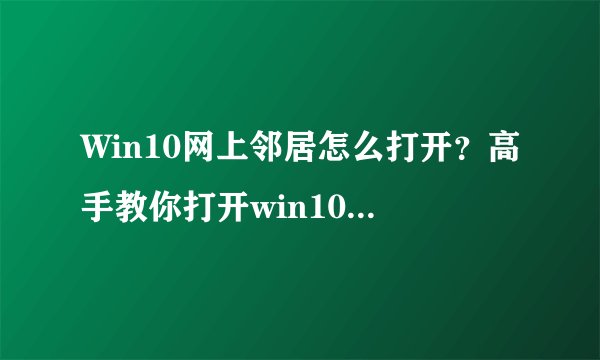 Win10网上邻居怎么打开？高手教你打开win10网上邻居的方法