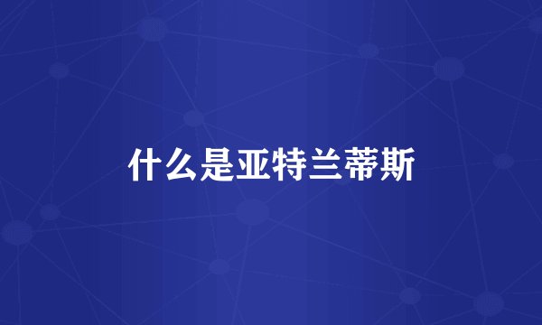 什么是亚特兰蒂斯