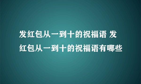 发红包从一到十的祝福语 发红包从一到十的祝福语有哪些