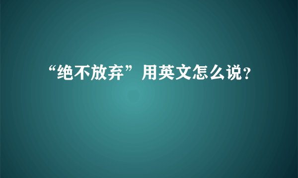 “绝不放弃”用英文怎么说？