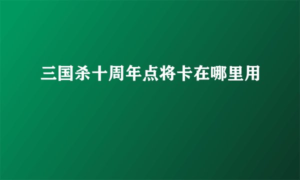 三国杀十周年点将卡在哪里用