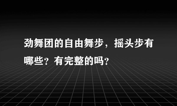 劲舞团的自由舞步，摇头步有哪些？有完整的吗？