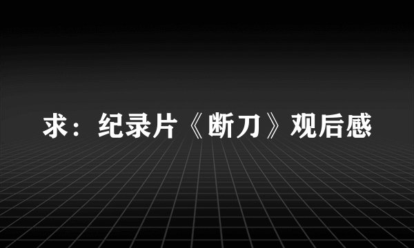 求：纪录片《断刀》观后感