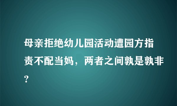 母亲拒绝幼儿园活动遭园方指责不配当妈，两者之间孰是孰非？