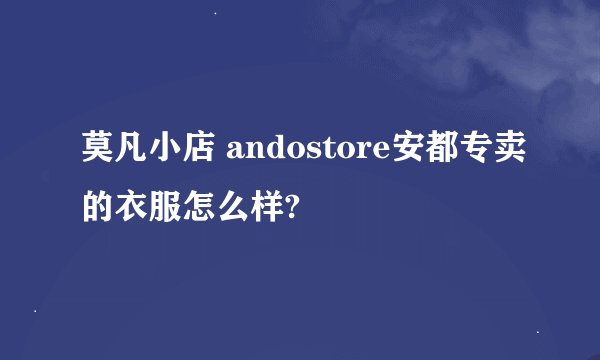 莫凡小店 andostore安都专卖的衣服怎么样?