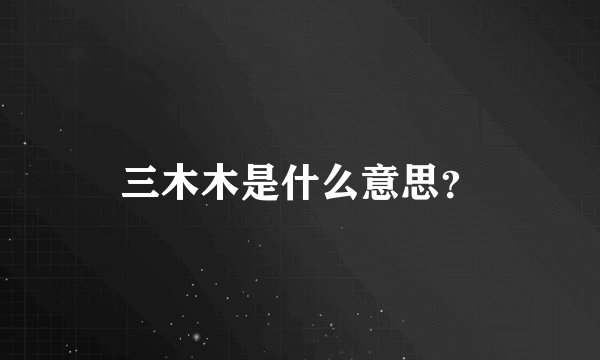 三木木是什么意思？