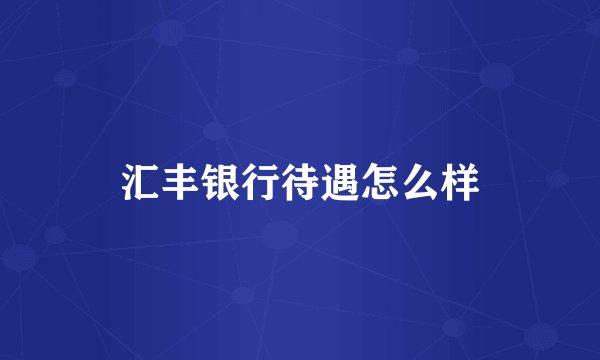 汇丰银行待遇怎么样