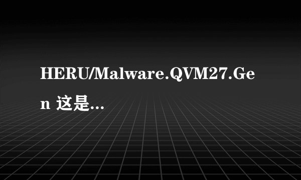 HERU/Malware.QVM27.Gen 这是个什么样的病毒？可以视频偷窥吗
