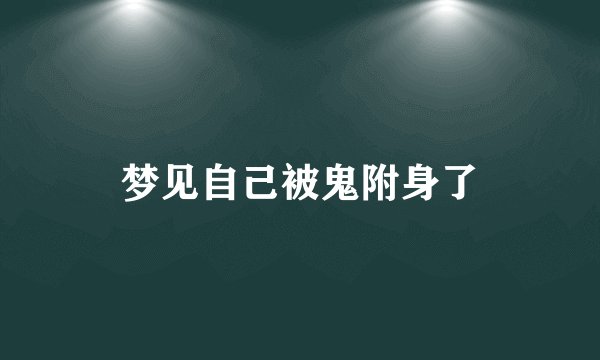 梦见自己被鬼附身了