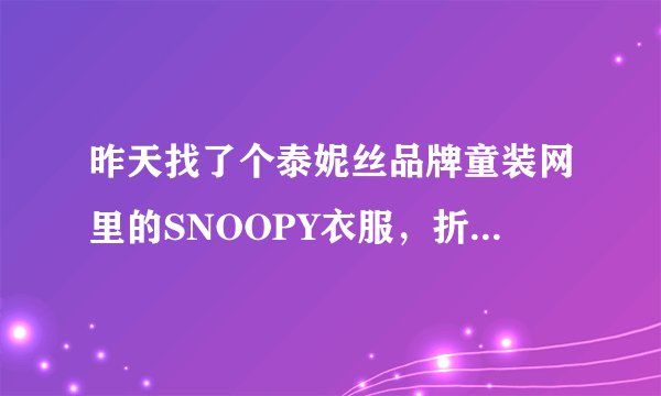 昨天找了个泰妮丝品牌童装网里的SNOOPY衣服，折扣很低，是正品吗？