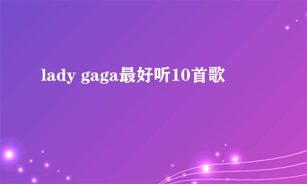 lady gaga最好听10首歌