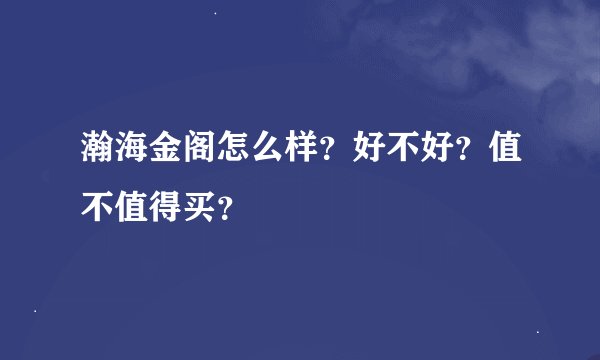 瀚海金阁怎么样？好不好？值不值得买？