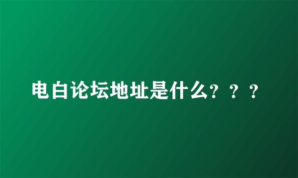 电白论坛地址是什么？？？