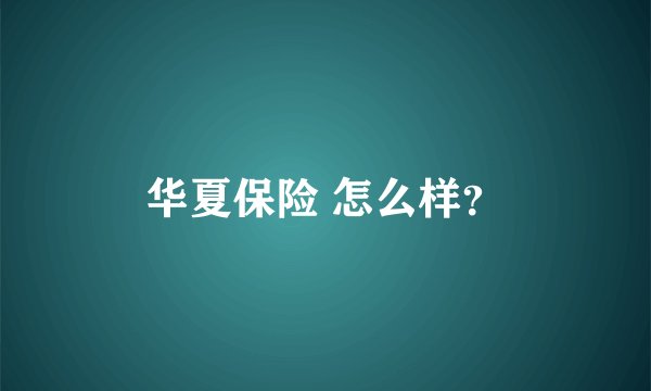 华夏保险 怎么样？