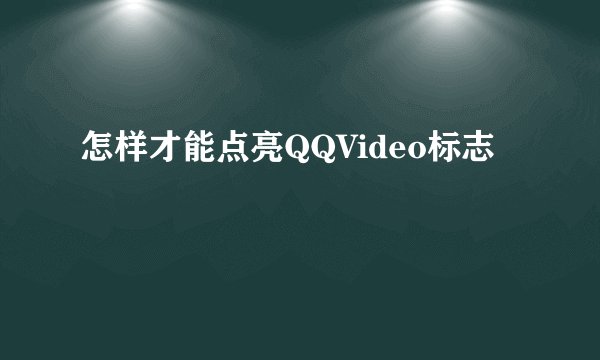 怎样才能点亮QQVideo标志