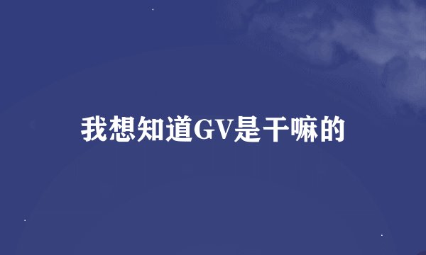 我想知道GV是干嘛的