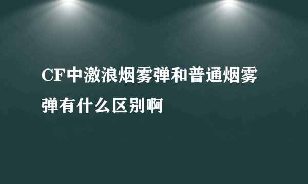 CF中激浪烟雾弹和普通烟雾弹有什么区别啊