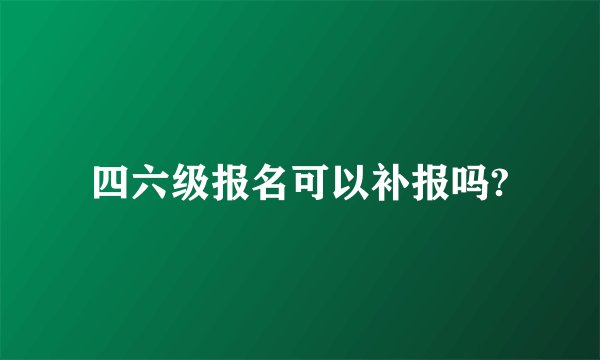 四六级报名可以补报吗?