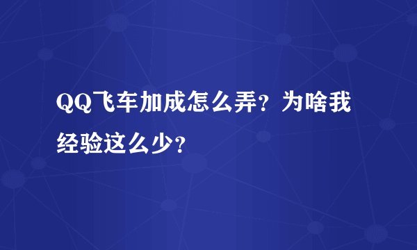 QQ飞车加成怎么弄？为啥我经验这么少？