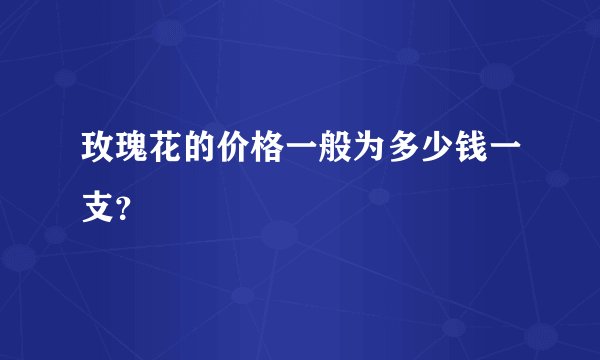 玫瑰花的价格一般为多少钱一支？