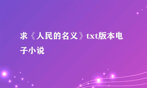 求《人民的名义》txt版本电子小说