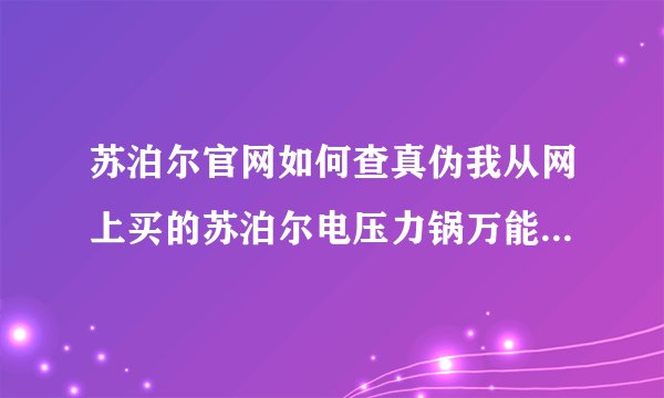 苏泊尔官网如何查真伪我从网上买的苏泊尔电压力锅万能板是你公司生产的吗？