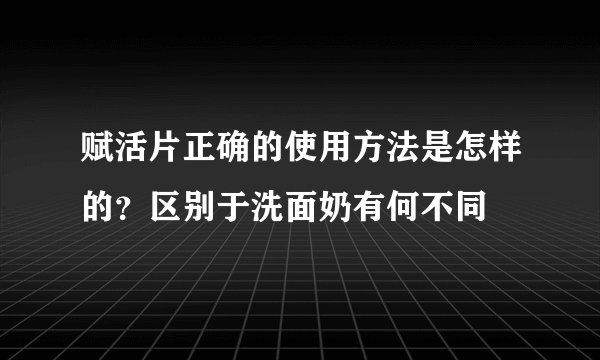 赋活片正确的使用方法是怎样的？区别于洗面奶有何不同