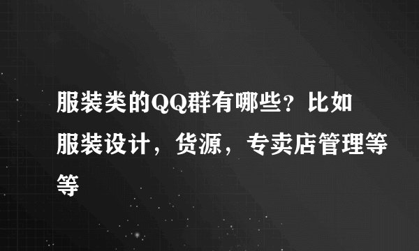 服装类的QQ群有哪些？比如服装设计，货源，专卖店管理等等