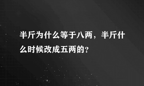 半斤为什么等于八两，半斤什么时候改成五两的？