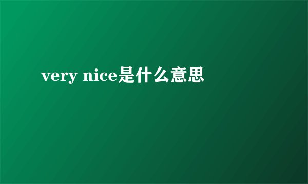 very nice是什么意思
