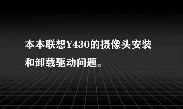 本本联想Y430的摄像头安装和卸载驱动问题。