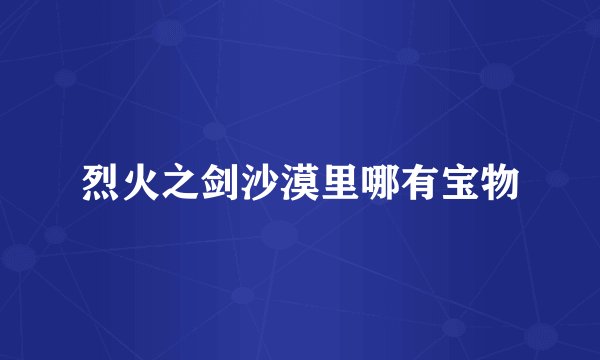 烈火之剑沙漠里哪有宝物